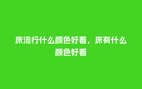 床流行什么颜色好看，床有什么颜色好看_https://www.kushangpin.com_服装百科_第1张