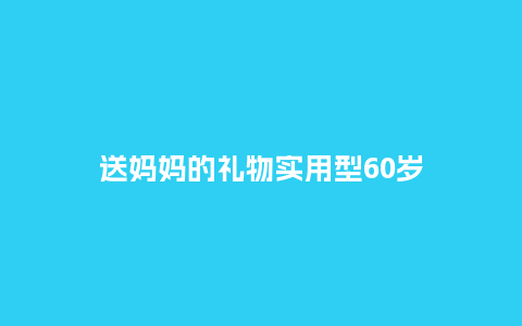 送妈妈的礼物实用型60岁_https://www.kushangpin.com_送礼知识_第1张