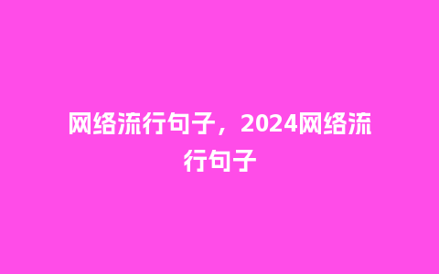 网络流行句子，2024网络流行句子_http://www.kushangpin.com_服装百科_第1张
