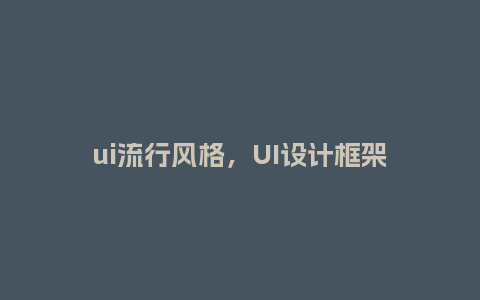 ui流行风格,UI设计框架_服装百科_第1张_酷尚品 ui流行风格,UI设计框架_https://www.kushangpin.com_服装百科_第1张