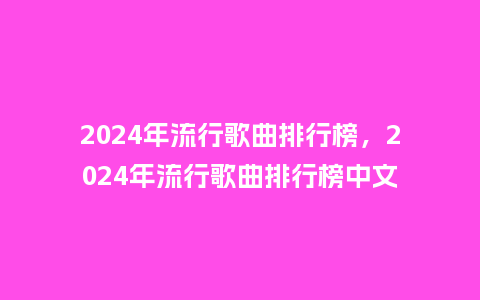 2024年流行歌曲排行榜,2024年流行歌曲排行榜中文_服装百科_第1张_酷尚品 2024年流行歌曲排行榜,2024年流行歌曲排行榜中文_https://www.kushangpin.com_服装百科_第1张