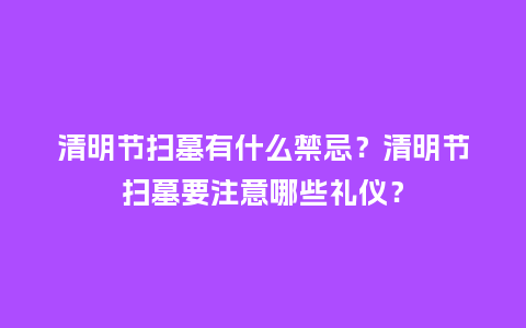 清明节扫墓有什么禁忌？清明节扫墓要注意哪些礼仪？_https://www.kushangpin.com_送礼知识_第1张