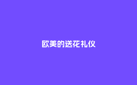 欧美的送花礼仪_https://www.kushangpin.com_送礼知识_第1张