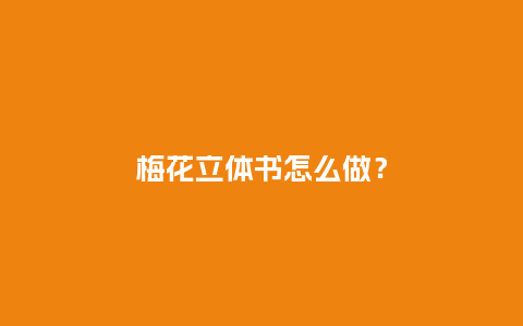 梅花立体书怎么做?_鲜花知识_第1张_酷尚品 梅花立体书怎么做?_http://www.kushangpin.com_鲜花知识_第1张