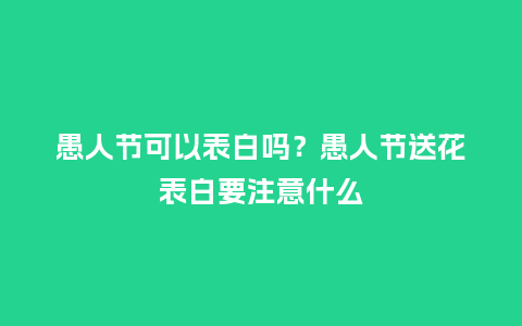 愚人节可以表白吗?愚人节送花表白要注意什么_送礼知识_第1张_酷尚品 愚人节可以表白吗?愚人节送花表白要注意什么_https://www.kushangpin.com_送礼知识_第1张