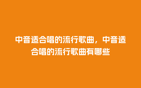 中音适合唱的流行歌曲，中音适合唱的流行歌曲有哪些_https://www.kushangpin.com_服装百科_第1张
