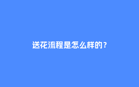 送花流程是怎么样的？_https://www.kushangpin.com_送礼知识_第1张