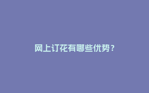 网上订花有哪些优势？_https://www.kushangpin.com_送礼知识_第1张