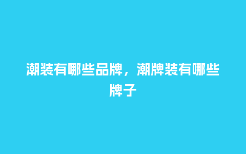 潮装有哪些品牌,潮牌装有哪些牌子_服装百科_第1张_酷尚品 潮装有哪些品牌,潮牌装有哪些牌子_http://www.kushangpin.com_服装百科_第1张