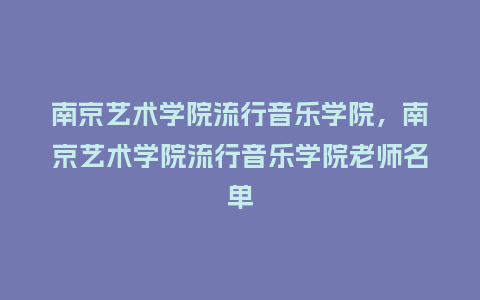 南京艺术学院流行音乐学院,南京艺术学院流行音乐学院老师名单_服装百科_第1张_酷尚品 南京艺术学院流行音乐学院,南京艺术学院流行音乐学院老师名单_https://www.kushangpin.com_服装百科_第1张