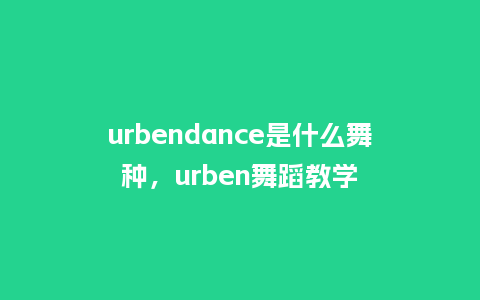 urbendance是什么舞种，urben舞蹈教学_http://www.kushangpin.com_服装百科_第1张