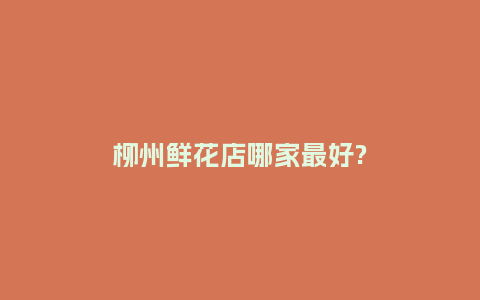 柳州鲜花店哪家最好?_https://www.kushangpin.com_送礼知识_第1张