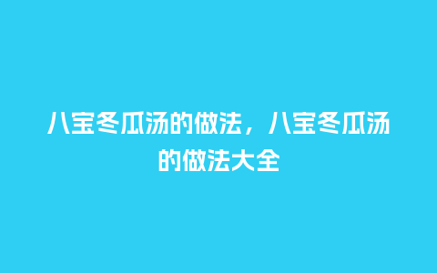八宝冬瓜汤的做法,八宝冬瓜汤的做法大全_鲜花知识_第1张_酷尚品 八宝冬瓜汤的做法,八宝冬瓜汤的做法大全_https://www.kushangpin.com_鲜花知识_第1张