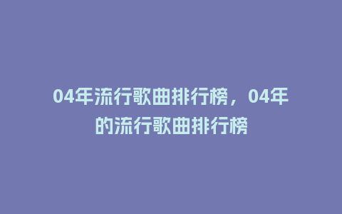 04年流行歌曲排行榜,04年的流行歌曲排行榜_服装百科_第1张_酷尚品 04年流行歌曲排行榜,04年的流行歌曲排行榜_https://www.kushangpin.com_服装百科_第1张