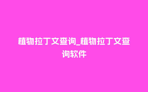 植物拉丁文查询_植物拉丁文查询软件_鲜花知识_第1张_酷尚品 植物拉丁文查询_植物拉丁文查询软件_http://www.kushangpin.com_鲜花知识_第1张