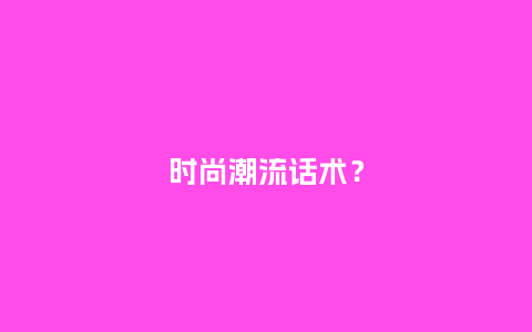 时尚潮流话术?_服装百科_第1张_酷尚品 时尚潮流话术?_https://www.kushangpin.com_服装百科_第1张