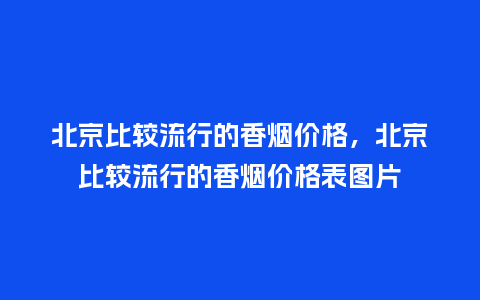 北京比较流行的香烟价格,北京比较流行的香烟价格表图片_服装百科_第1张_酷尚品 北京比较流行的香烟价格,北京比较流行的香烟价格表图片_https://www.kushangpin.com_服装百科_第1张