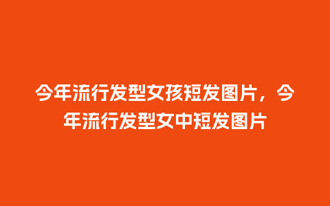 今年流行发型女孩短发图片,今年流行发型女中短发图片_服装百科_第1张_酷尚品 今年流行发型女孩短发图片,今年流行发型女中短发图片_https://www.kushangpin.com_服装百科_第1张