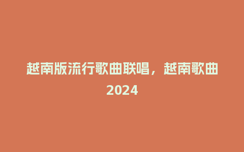 越南版流行歌曲联唱,越南歌曲2024_服装百科_第1张_酷尚品 越南版流行歌曲联唱,越南歌曲2024_https://www.kushangpin.com_服装百科_第1张