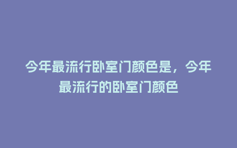 今年最流行卧室门颜色是,今年最流行的卧室门颜色_服装百科_第1张_酷尚品 今年最流行卧室门颜色是,今年最流行的卧室门颜色_https://www.kushangpin.com_服装百科_第1张
