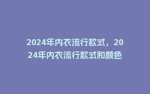 2024年内衣流行款式,2024年内衣流行款式和颜色_服装百科_第1张_酷尚品 2024年内衣流行款式,2024年内衣流行款式和颜色_https://www.kushangpin.com_服装百科_第1张