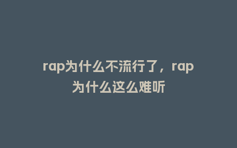 rap为什么不流行了,rap为什么这么难听_服装百科_第1张_酷尚品 rap为什么不流行了,rap为什么这么难听_https://www.kushangpin.com_服装百科_第1张
