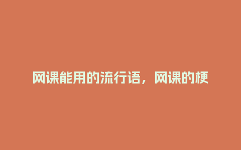 网课能用的流行语，网课的梗_https://www.kushangpin.com_服装百科_第1张