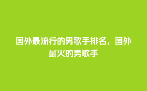 国外最流行的男歌手排名,国外最火的男歌手_服装百科_第1张_酷尚品 国外最流行的男歌手排名,国外最火的男歌手_https://www.kushangpin.com_服装百科_第1张