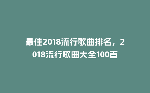最佳2018流行歌曲排名,2018流行歌曲大全100首_服装百科_第1张_酷尚品 最佳2018流行歌曲排名,2018流行歌曲大全100首_https://www.kushangpin.com_服装百科_第1张