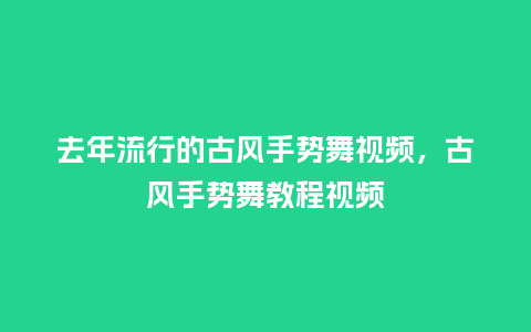 去年流行的古风手势舞视频，古风手势舞教程视频_https://www.kushangpin.com_服装百科_第1张