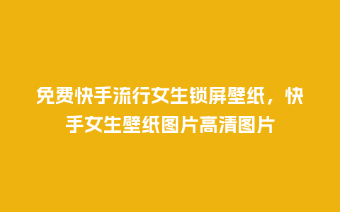 免费快手流行女生锁屏壁纸,快手女生壁纸图片高清图片_服装百科_第1张_酷尚品 免费快手流行女生锁屏壁纸,快手女生壁纸图片高清图片_https://www.kushangpin.com_服装百科_第1张