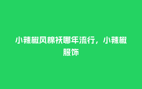 小辣椒风棉袄哪年流行,小辣椒服饰_服装百科_第1张_酷尚品 小辣椒风棉袄哪年流行,小辣椒服饰_https://www.kushangpin.com_服装百科_第1张