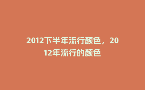 2012下半年流行颜色,2012年流行的颜色_服装百科_第1张_酷尚品 2012下半年流行颜色,2012年流行的颜色_https://www.kushangpin.com_服装百科_第1张
