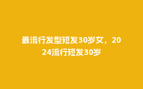 最流行发型短发30岁女,2024流行短发30岁_服装百科_第1张_酷尚品 最流行发型短发30岁女,2024流行短发30岁_https://www.kushangpin.com_服装百科_第1张