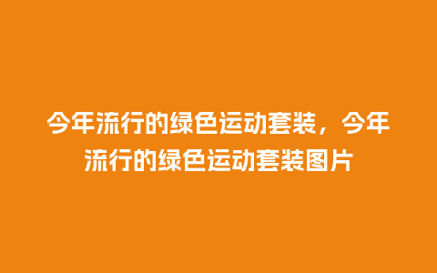 今年流行的绿色运动套装,今年流行的绿色运动套装图片_服装百科_第1张_酷尚品 今年流行的绿色运动套装,今年流行的绿色运动套装图片_https://www.kushangpin.com_服装百科_第1张