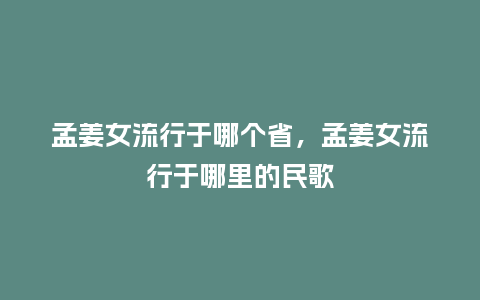 孟姜女流行于哪个省,孟姜女流行于哪里的民歌_服装百科_第1张_酷尚品 孟姜女流行于哪个省,孟姜女流行于哪里的民歌_https://www.kushangpin.com_服装百科_第1张