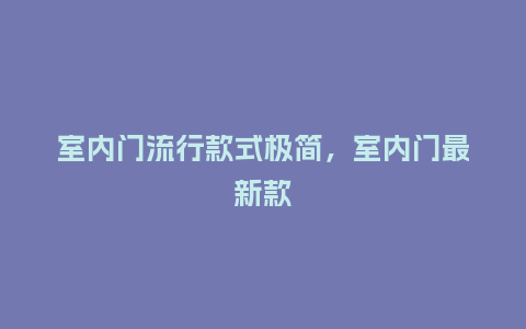 室内门流行款式极简,室内门最新款_服装百科_第1张_酷尚品 室内门流行款式极简,室内门最新款_https://www.kushangpin.com_服装百科_第1张