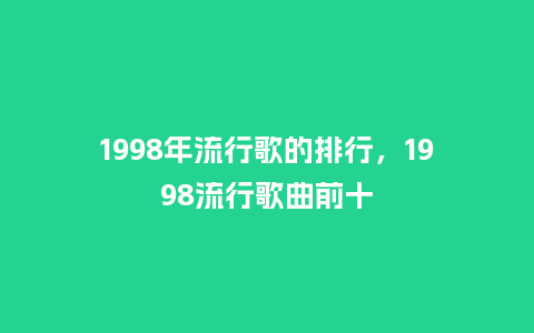 1998年流行歌的排行,1998流行歌曲前十_服装百科_第1张_酷尚品 1998年流行歌的排行,1998流行歌曲前十_https://www.kushangpin.com_服装百科_第1张