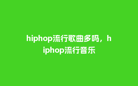 hiphop流行歌曲多吗,hiphop流行音乐_服装百科_第1张_酷尚品 hiphop流行歌曲多吗,hiphop流行音乐_https://www.kushangpin.com_服装百科_第1张