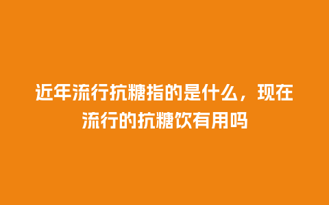 近年流行抗糖指的是什么,现在流行的抗糖饮有用吗_服装百科_第1张_酷尚品 近年流行抗糖指的是什么,现在流行的抗糖饮有用吗_https://www.kushangpin.com_服装百科_第1张