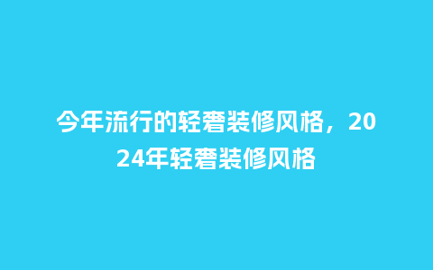 今年流行的轻奢装修风格，2024年轻奢装修风格_https://www.kushangpin.com_服装百科_第1张