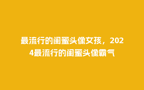 最流行的闺蜜头像女孩，2024最流行的闺蜜头像霸气_https://www.kushangpin.com_服装百科_第1张
