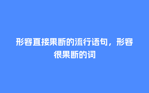 形容直接果断的流行语句,形容很果断的词_服装百科_第1张_酷尚品 形容直接果断的流行语句,形容很果断的词_https://www.kushangpin.com_服装百科_第1张
