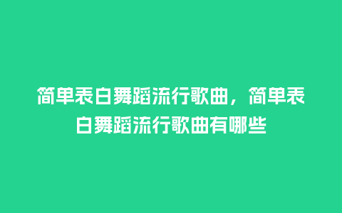 简单表白舞蹈流行歌曲,简单表白舞蹈流行歌曲有哪些_服装百科_第1张_酷尚品 简单表白舞蹈流行歌曲,简单表白舞蹈流行歌曲有哪些_https://www.kushangpin.com_服装百科_第1张