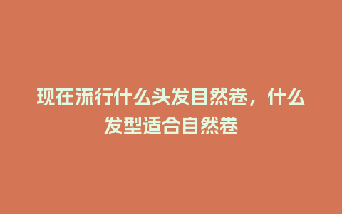 现在流行什么头发自然卷,什么发型适合自然卷_服装百科_第1张_酷尚品 现在流行什么头发自然卷,什么发型适合自然卷_https://www.kushangpin.com_服装百科_第1张