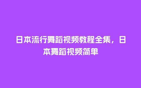 日本流行舞蹈视频教程全集,日本舞蹈视频简单_服装百科_第1张_酷尚品 日本流行舞蹈视频教程全集,日本舞蹈视频简单_https://www.kushangpin.com_服装百科_第1张
