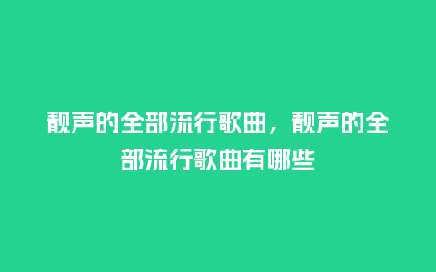 靓声的全部流行歌曲,靓声的全部流行歌曲有哪些_服装百科_第1张_酷尚品 靓声的全部流行歌曲,靓声的全部流行歌曲有哪些_http://www.kushangpin.com_服装百科_第1张