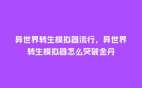 异世界转生模拟器流行，异世界转生模拟器怎么突破金丹_https://www.kushangpin.com_服装百科_第1张