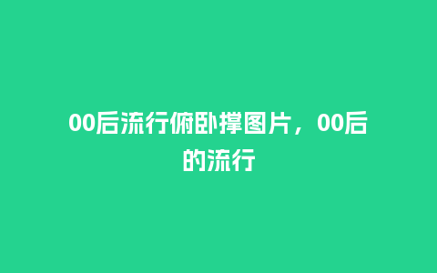 00后流行俯卧撑图片,00后的流行_服装百科_第1张_酷尚品 00后流行俯卧撑图片,00后的流行_https://www.kushangpin.com_服装百科_第1张