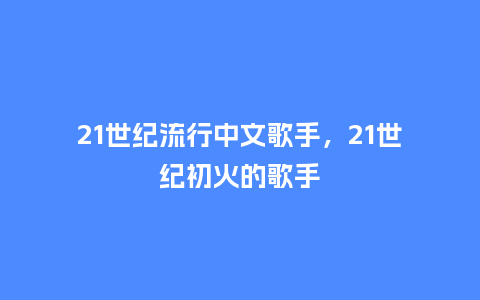 21世纪流行中文歌手,21世纪初火的歌手_服装百科_第1张_酷尚品 21世纪流行中文歌手,21世纪初火的歌手_https://www.kushangpin.com_服装百科_第1张